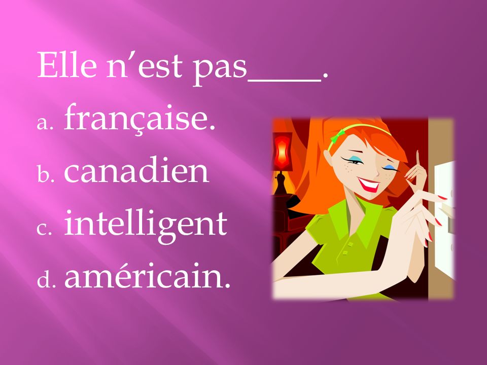 Elle n’est pas____. française. canadien intelligent américain.