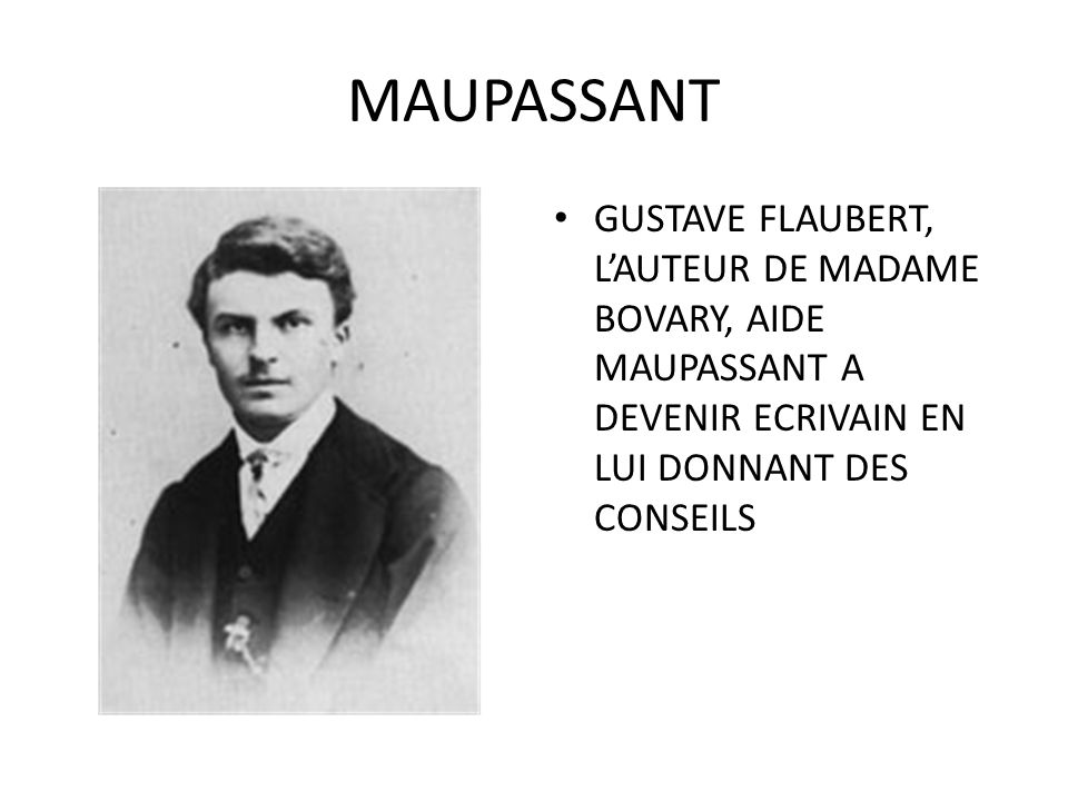 MAUPASSANT GUSTAVE FLAUBERT, L’AUTEUR DE MADAME BOVARY, AIDE MAUPASSANT A DEVENIR ECRIVAIN EN LUI DONNANT DES CONSEILS.