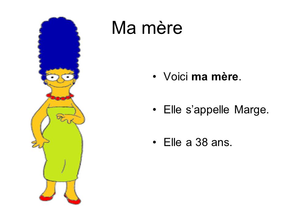 Ma mère Voici ma mère. Elle s’appelle Marge. Elle a 38 ans.
