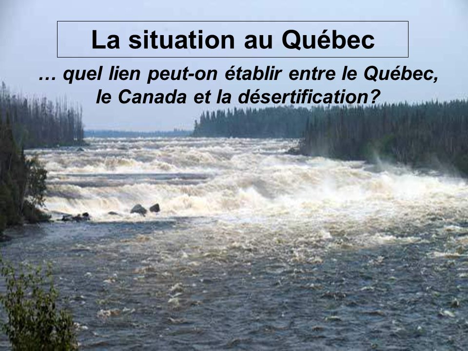 La situation au Québec … quel lien peut-on établir entre le Québec, le Canada et la désertification