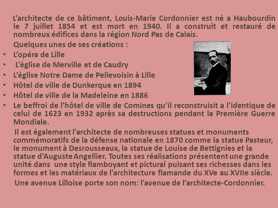 L’architecte de ce bâtiment, Louis-Marie Cordonnier est né a Haubourdin le 7 juillet 1854 et est mort en Il a construit et restauré de nombreux édifices dans la région Nord Pas de Calais.