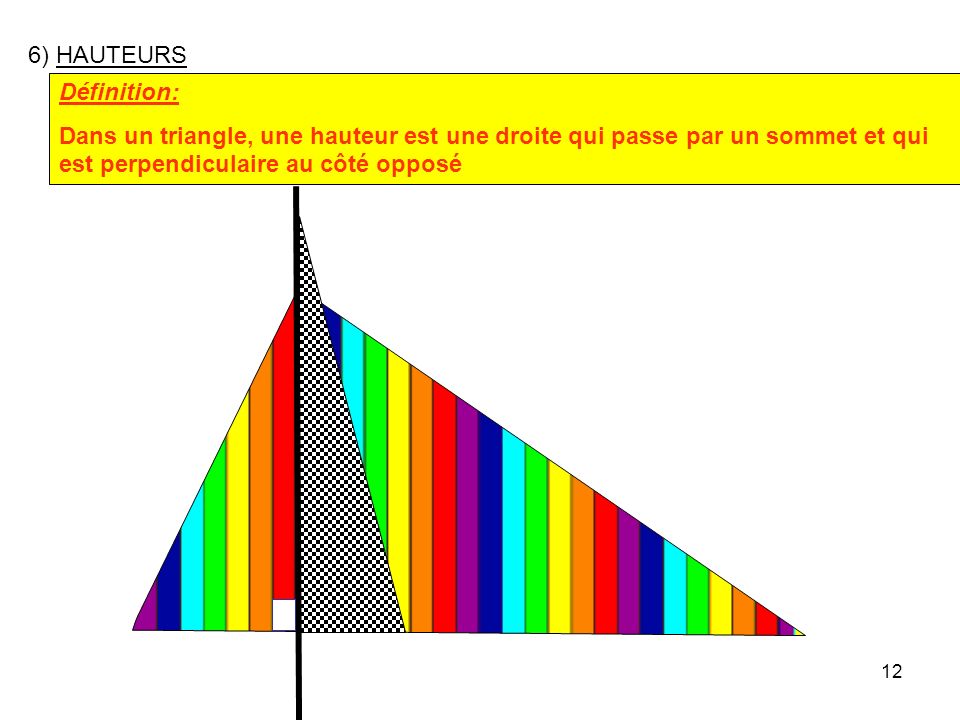 6) HAUTEURS Définition: Dans un triangle, une hauteur est une droite qui passe par un sommet et qui est perpendiculaire au côté opposé.