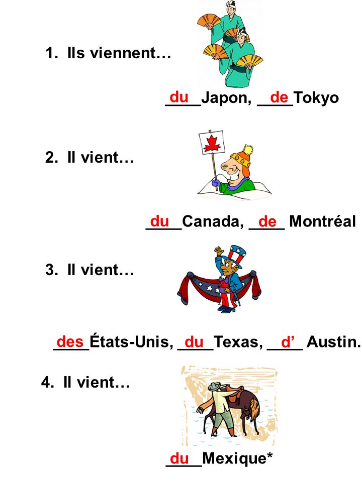 1. Ils viennent… ____Japon, ____Tokyo. du. de. 2. Il vient… ____Canada, ____ Montréal. du. de.