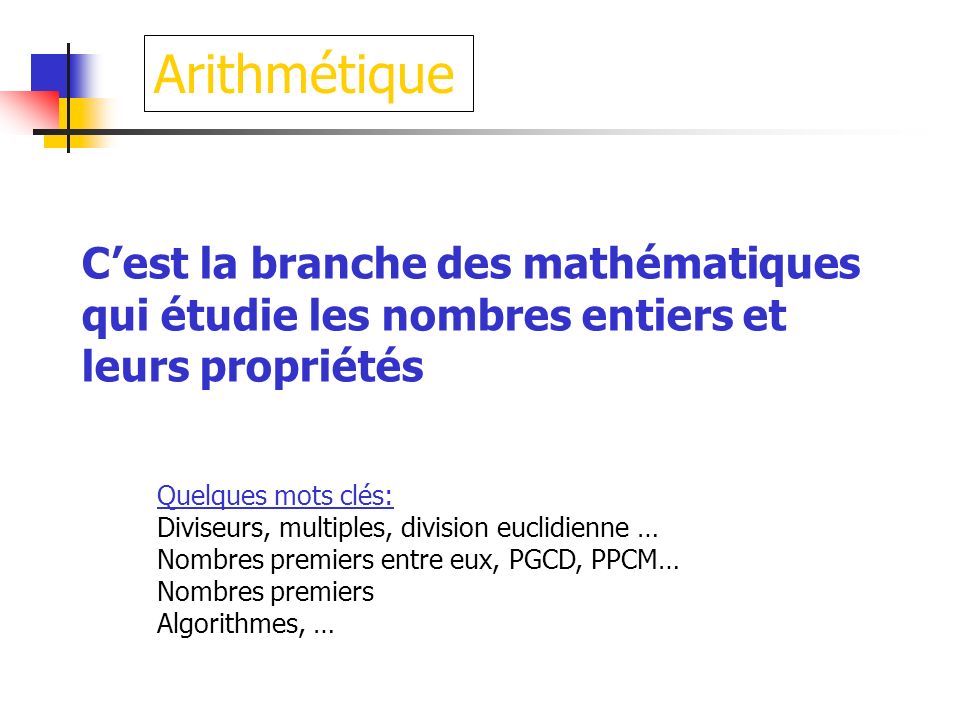 Arithmétique C’est la branche des mathématiques qui étudie les nombres entiers et leurs propriétés.