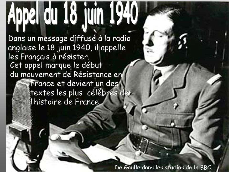 Appel du 18 juin 1940 Dans un message diffusé à la radio anglaise le 18 juin 1940, il appelle les Français à résister.