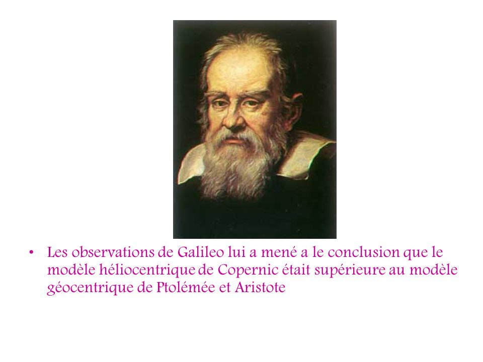 Les observations de Galileo lui a mené a le conclusion que le modèle héliocentrique de Copernic était supérieure au modèle géocentrique de Ptolémée et Aristote