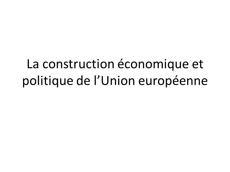 La construction économique et politique de l’Union européenne