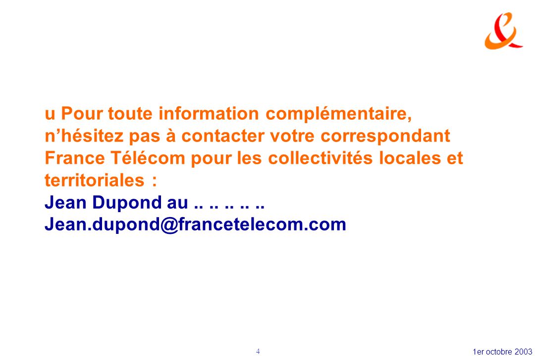 u Pour toute information complémentaire, n’hésitez pas à contacter votre correspondant France Télécom pour les collectivités locales et territoriales : Jean Dupond au