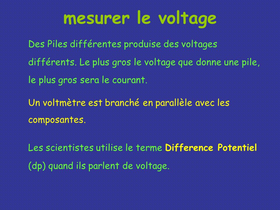 mesurer le voltage Des Piles différentes produise des voltages différents. Le plus gros le voltage que donne une pile, le plus gros sera le courant.
