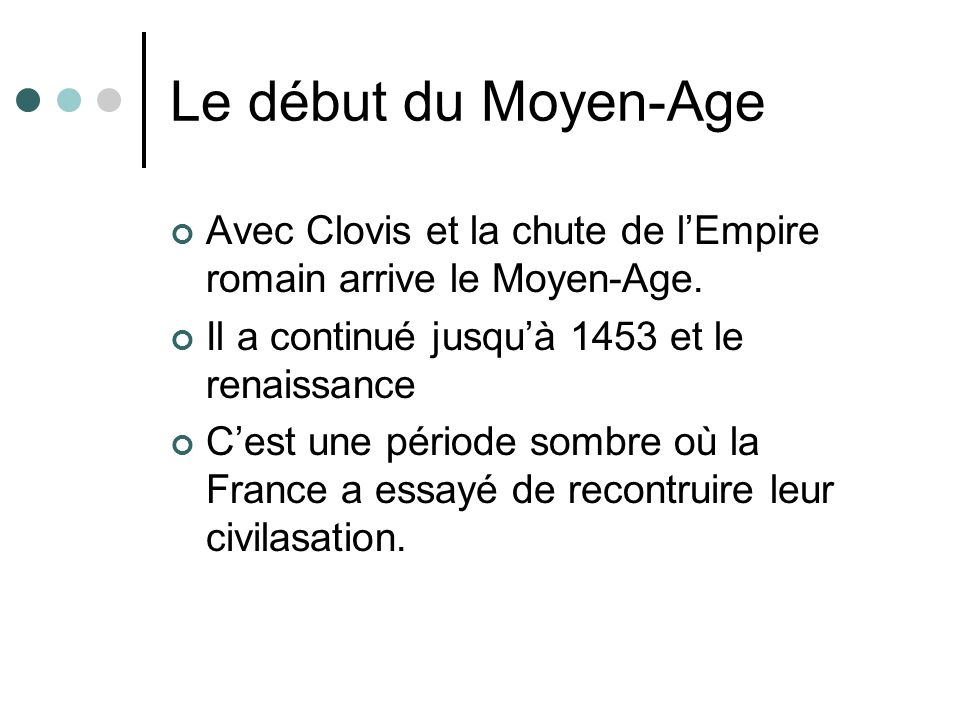 Le début du Moyen-Age Avec Clovis et la chute de l’Empire romain arrive le Moyen-Age. Il a continué jusqu’à 1453 et le renaissance.