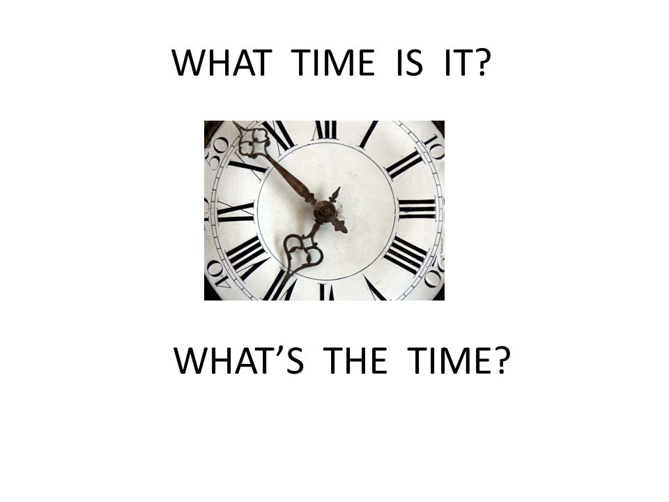WHAT TIME IS IT WHAT’S THE TIME