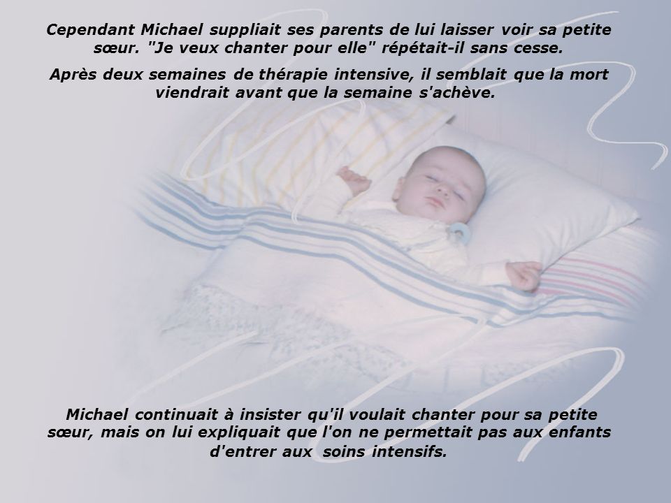 Cependant Michael suppliait ses parents de lui laisser voir sa petite sœur. Je veux chanter pour elle répétait-il sans cesse.