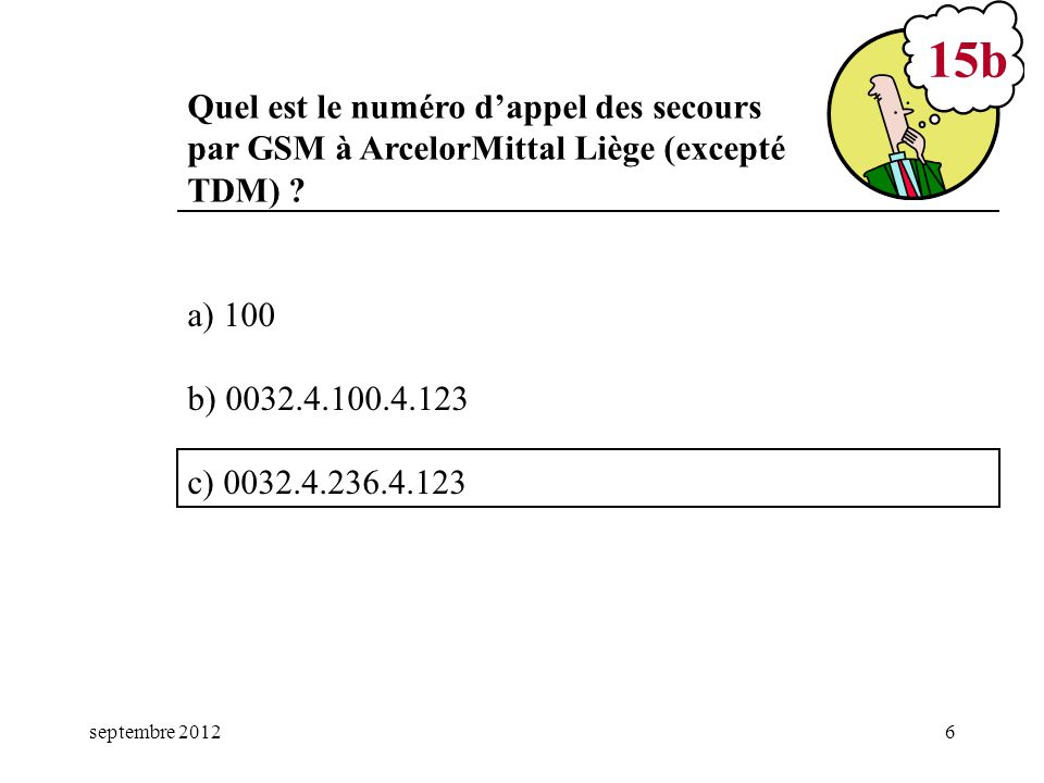 mars 17 15b. Quel est le numéro d’appel des secours par GSM à ArcelorMittal Liège (excepté TDM) a) 100.