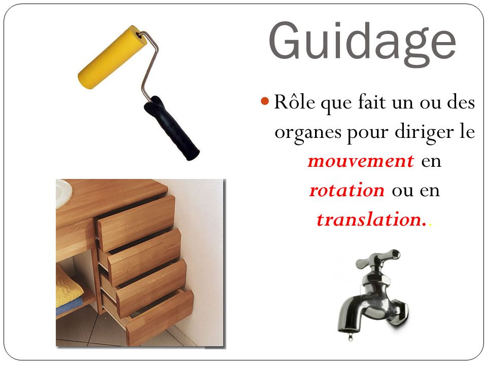 Guidage Rôle que fait un ou des organes pour diriger le mouvement en rotation ou en translation..