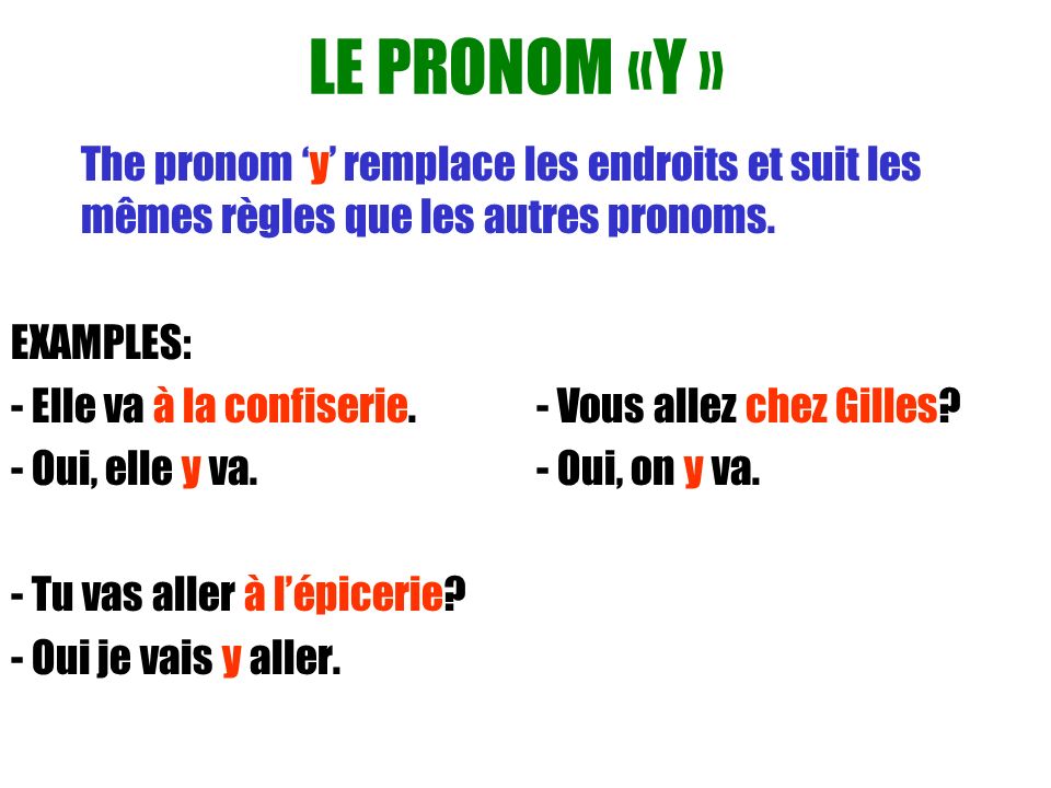 LE PRONOM «Y » The pronom ‘y’ remplace les endroits et suit les mêmes règles que les autres pronoms.