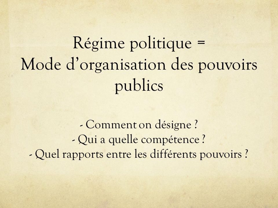 Régime politique = Mode d’organisation des pouvoirs publics - Comment on désigne .