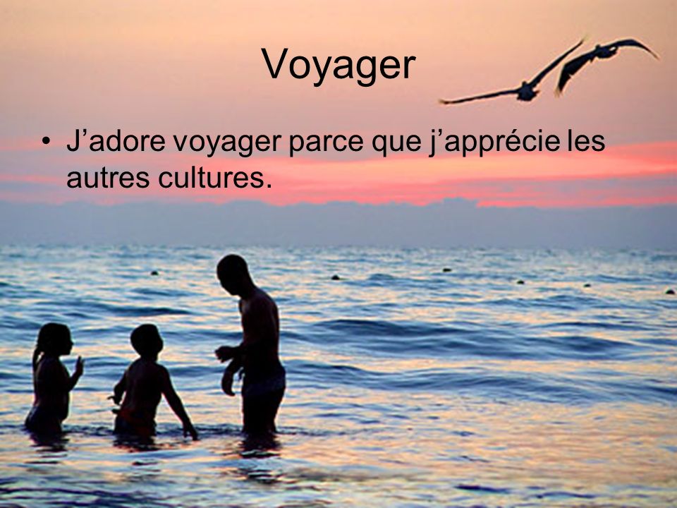 Voyager J’adore voyager parce que j’apprécie les autres cultures.