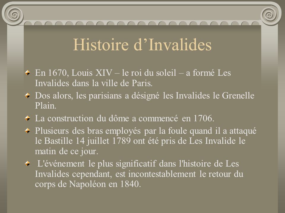 Histoire d’Invalides En 1670, Louis XIV – le roi du soleil – a formé Les Invalides dans la ville de Paris.