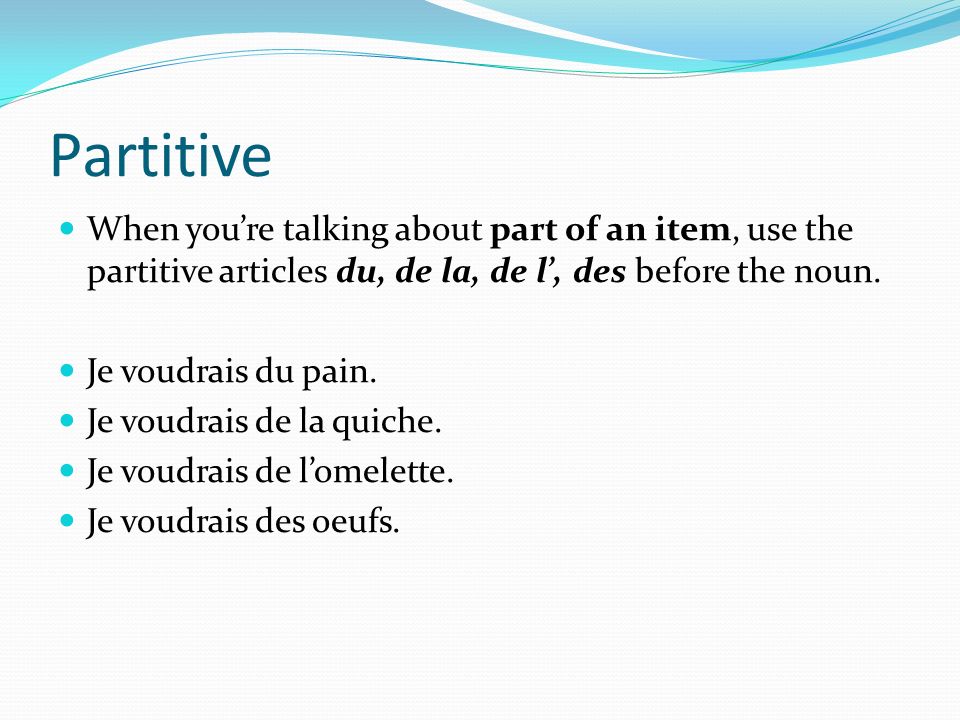 Partitive When you’re talking about part of an item, use the partitive articles du, de la, de l’, des before the noun.