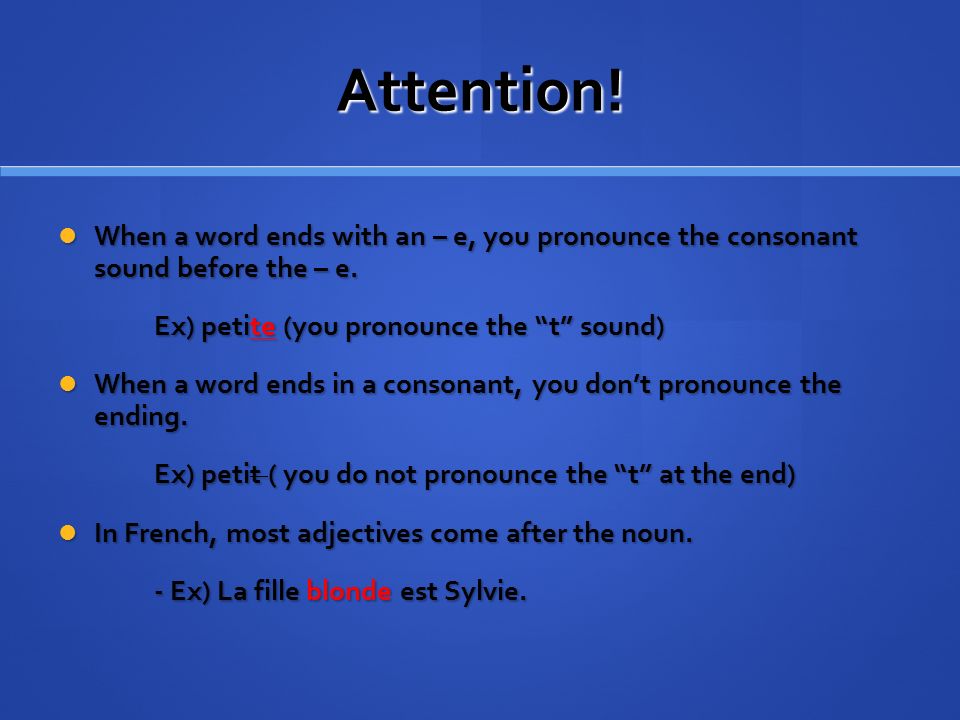 Attention! When a word ends with an – e, you pronounce the consonant sound before the – e. Ex) petite (you pronounce the t sound)