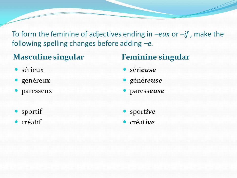 To form the feminine of adjectives ending in –eux or –if , make the following spelling changes before adding –e.