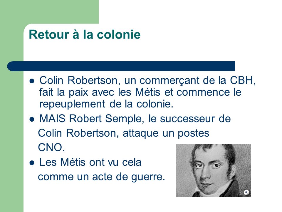 Retour à la colonie Colin Robertson, un commerçant de la CBH, fait la paix avec les Métis et commence le repeuplement de la colonie.
