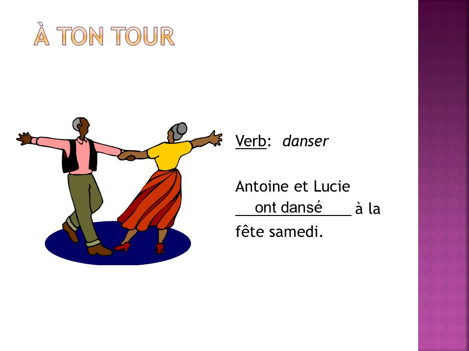 À ton tour Verb: danser Antoine et Lucie ______________ à la fête samedi. ont dansé