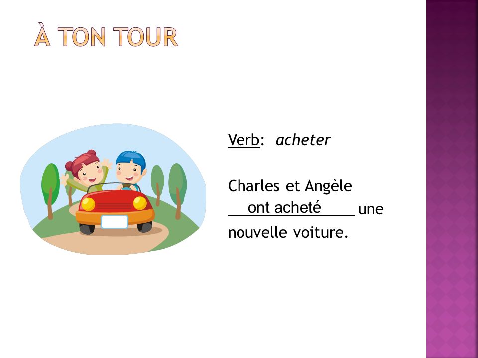À ton tour Verb: acheter Charles et Angèle _______________ une nouvelle voiture. ont acheté