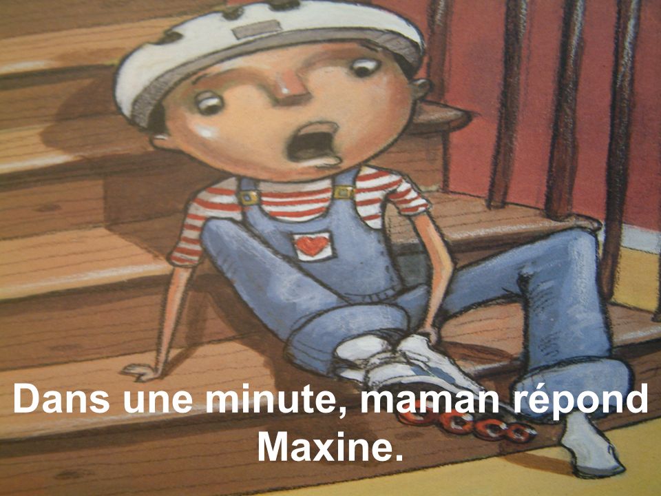 Dans une minute, maman répond Maxine.