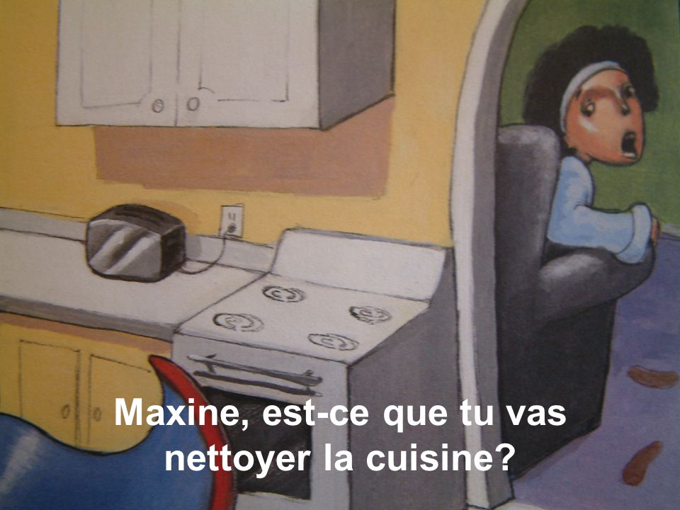 Maxine, est-ce que tu vas nettoyer la cuisine