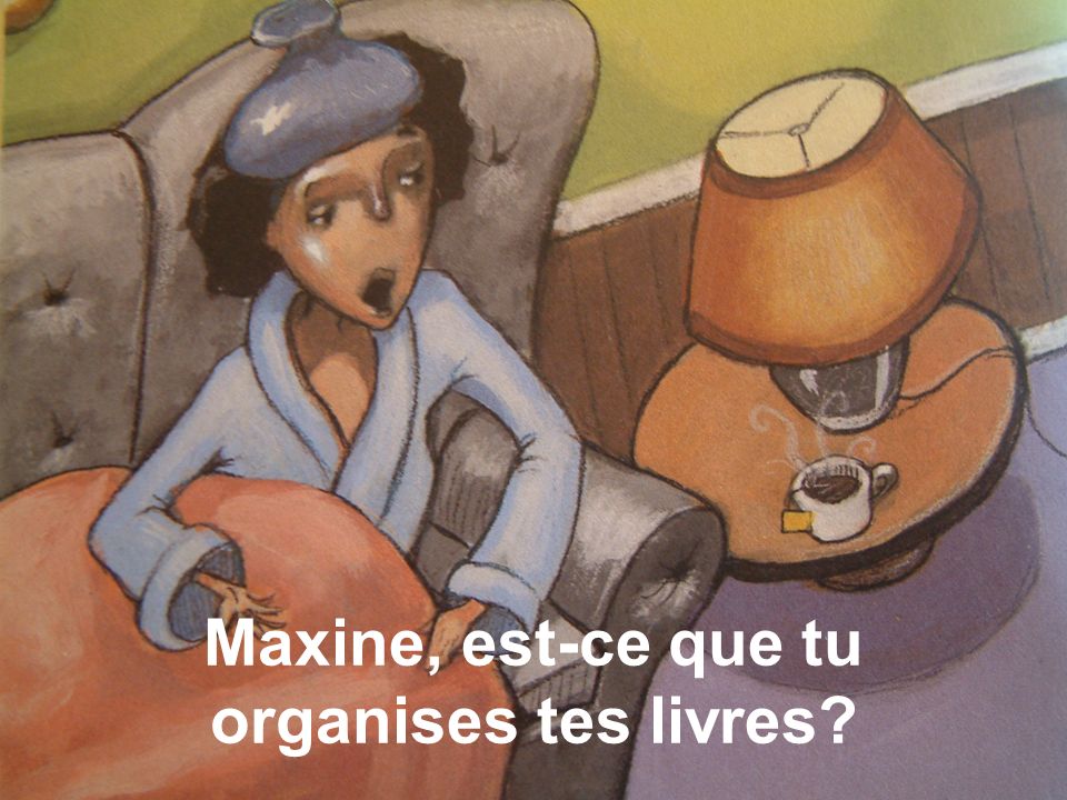 Maxine, est-ce que tu organises tes livres