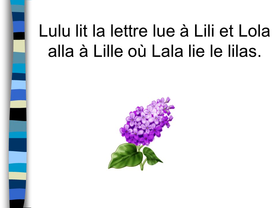 Lulu lit la lettre lue à Lili et Lola alla à Lille où Lala lie le lilas.
