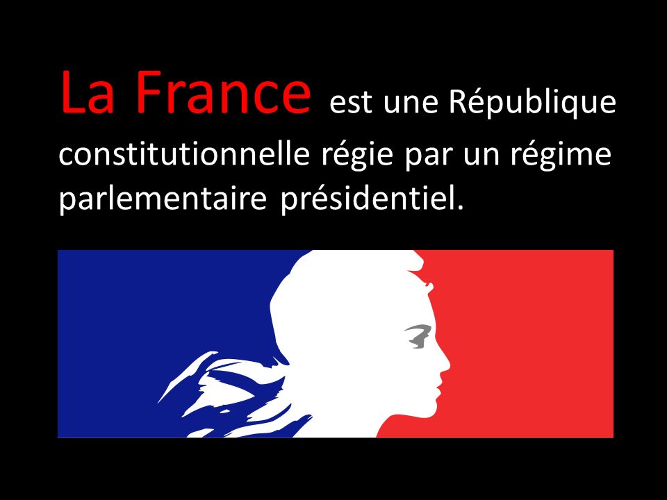 La France est une République constitutionnelle régie par un régime parlementaire présidentiel.