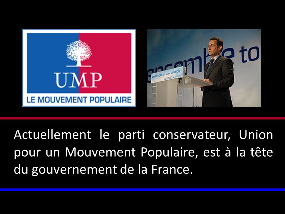 Actuellement le parti conservateur, Union pour un Mouvement Populaire, est à la tête du gouvernement de la France.