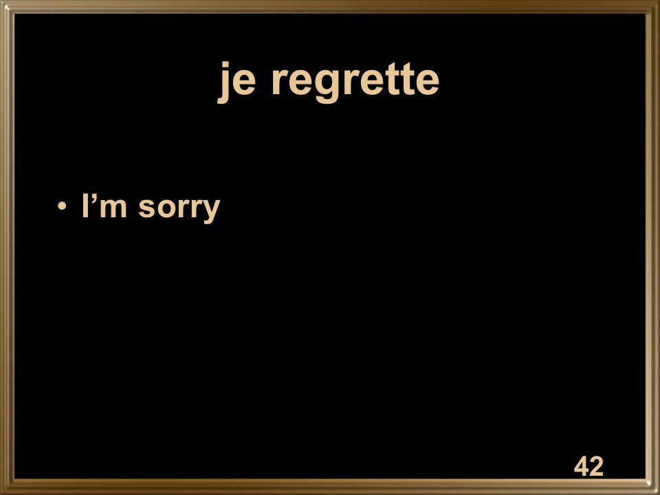 je regrette I’m sorry