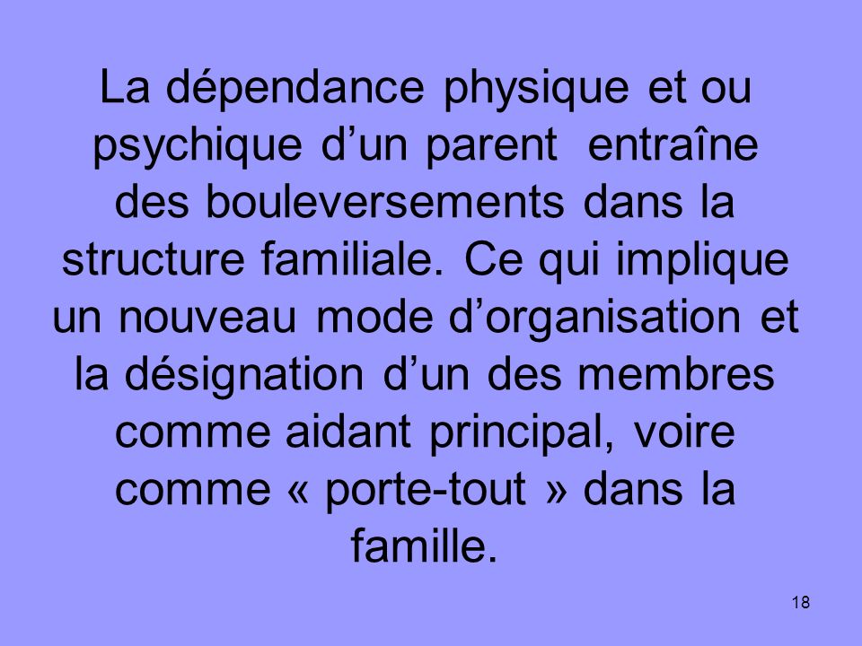 La dépendance physique et ou psychique d’un parent entraîne des bouleversements dans la structure familiale.