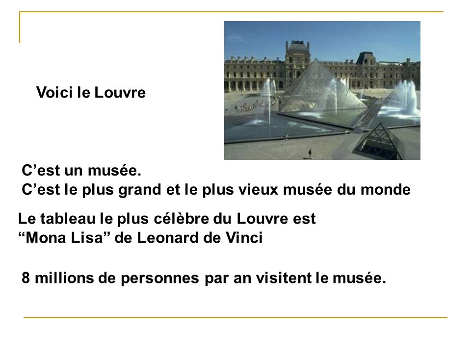 Voici le Louvre C’est un musée. C’est le plus grand et le plus vieux musée du monde. Le tableau le plus célèbre du Louvre est.