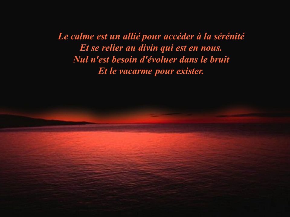 Le Calme Est Un Allie Pour Acceder A La Serenite Et Se Relier Au Divin Qui Est En Nous Nul N Est Besoin D Evoluer Dans Le Bruit Et Le Vacarme Pour Ppt