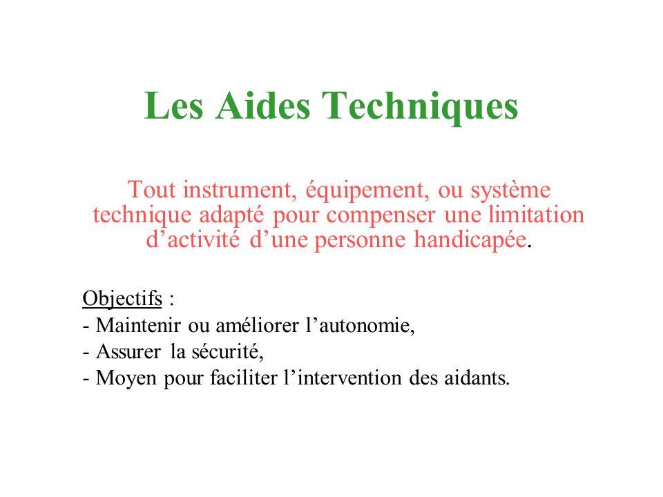 Les Aides Techniques Tout instrument, équipement, ou système technique adapté pour compenser une limitation d’activité d’une personne handicapée.