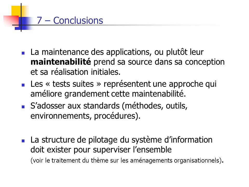 7 – Conclusions La maintenance des applications, ou plutôt leur maintenabilité prend sa source dans sa conception et sa réalisation initiales.