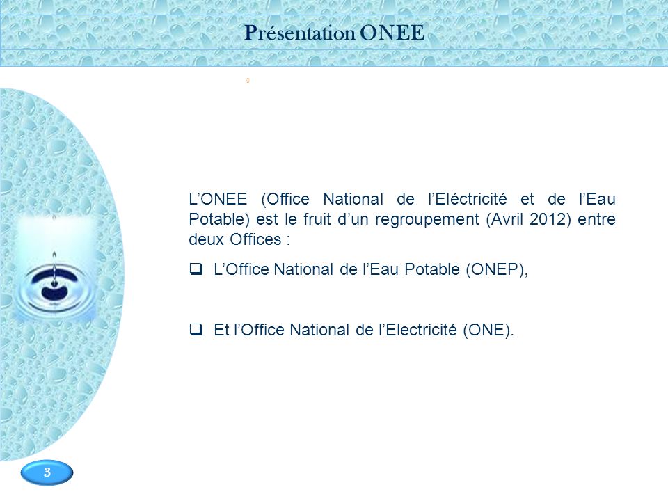 Présentation ONEE - L’ONEE (Office National de l’Eléctricité et de l’Eau Potable) est le fruit d’un regroupement (Avril 2012) entre deux Offices :