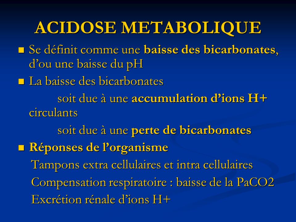 ACIDOSE METABOLIQUE Se définit comme une baisse des bicarbonates, d’ou une baisse du pH. La baisse des bicarbonates.
