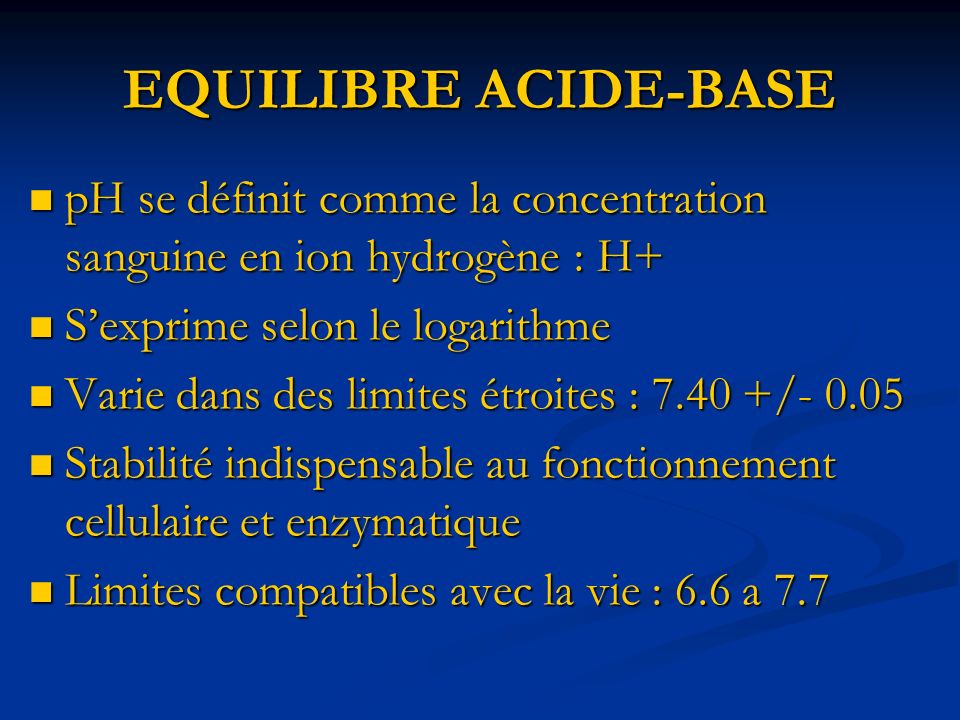 EQUILIBRE ACIDE-BASE pH se définit comme la concentration sanguine en ion hydrogène : H+ S’exprime selon le logarithme.
