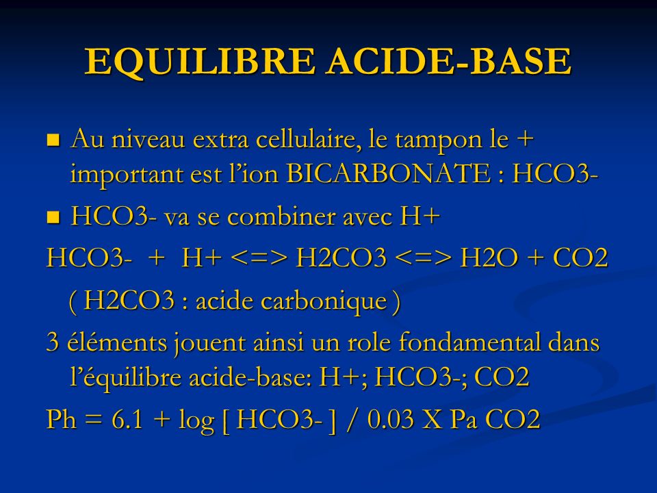 EQUILIBRE ACIDE-BASE Au niveau extra cellulaire, le tampon le + important est l’ion BICARBONATE : HCO3-