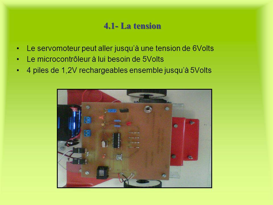 4.1- La tension Le servomoteur peut aller jusqu’à une tension de 6Volts. Le microcontrôleur à lui besoin de 5Volts.