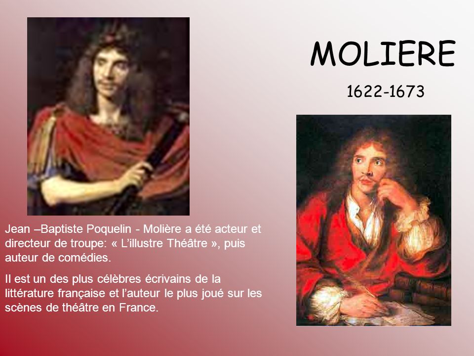 MOLIERE Jean –Baptiste Poquelin - Molière a été acteur et directeur de troupe: « L’illustre Théâtre », puis auteur de comédies.