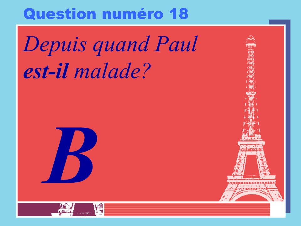 Question numéro 18 Depuis quand Paul est-il malade B