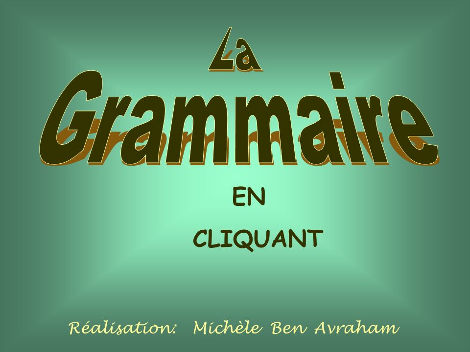 La Grammaire EN CLIQUANT Réalisation: Michèle Ben Avraham