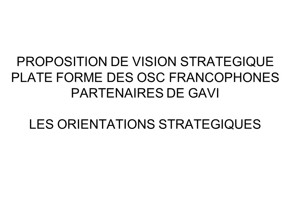 PROPOSITION DE VISION STRATEGIQUE PLATE FORME DES OSC FRANCOPHONES PARTENAIRES DE GAVI LES ORIENTATIONS STRATEGIQUES