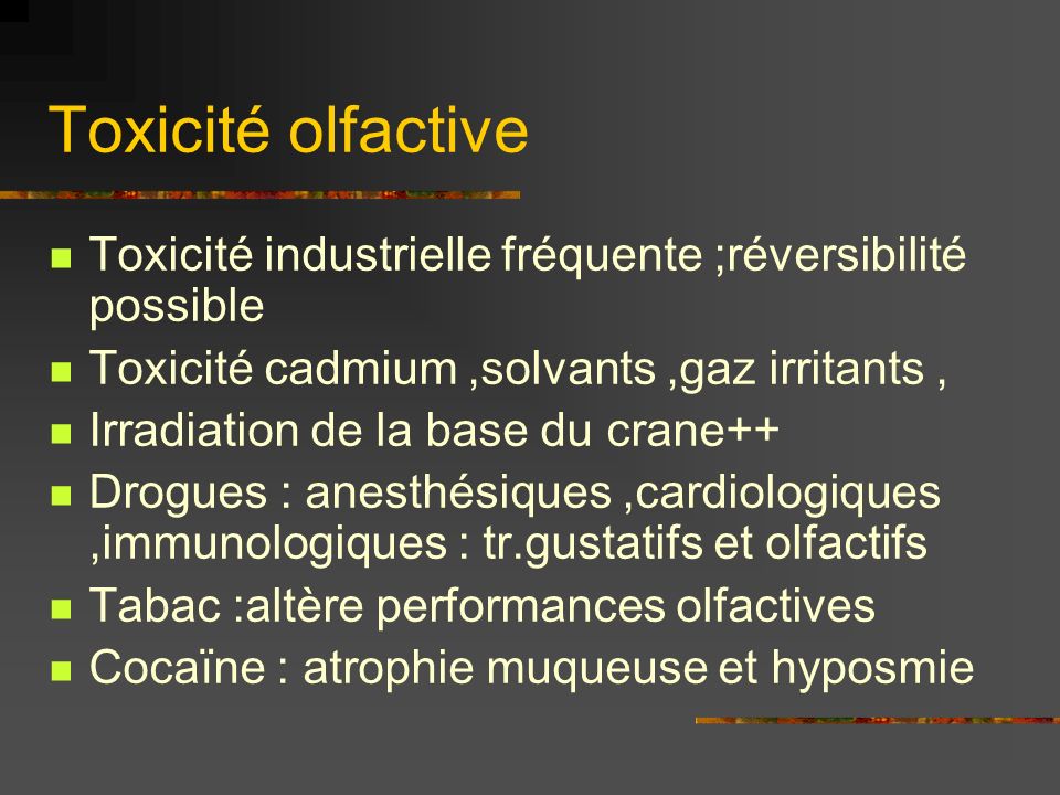 Toxicité olfactive Toxicité industrielle fréquente ;réversibilité possible. Toxicité cadmium ,solvants ,gaz irritants ,